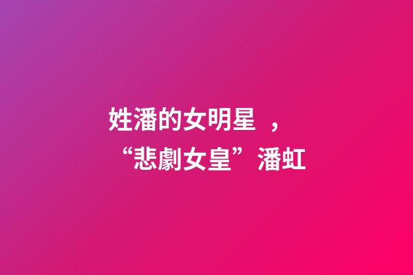 姓潘的女明星，“悲劇女皇”潘虹